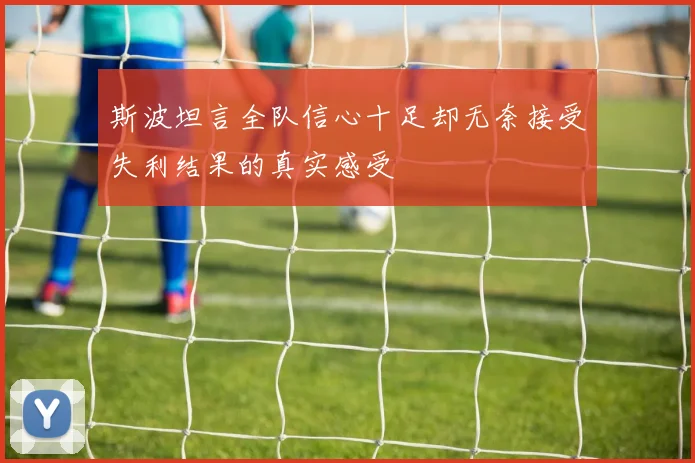 斯波坦言全队信心十足却无奈接受失利结果的真实感受