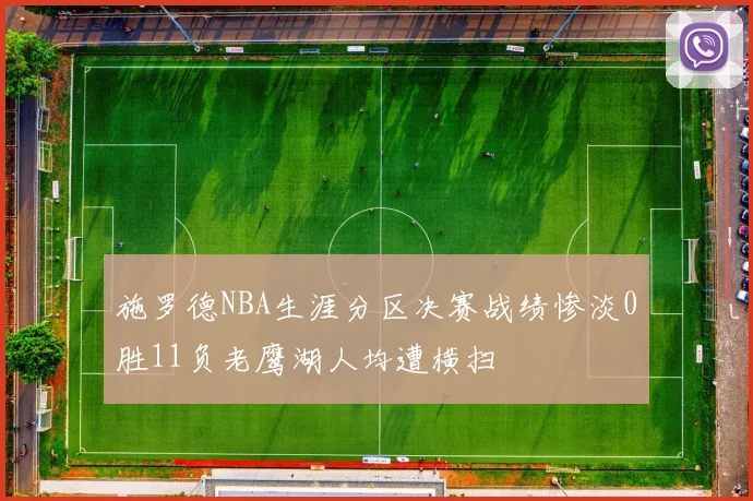施罗德NBA生涯分区决赛战绩惨淡0胜11负老鹰湖人均遭横扫