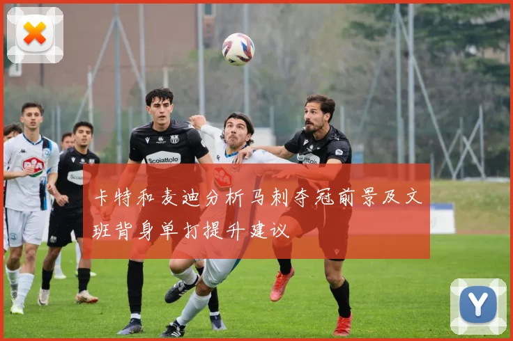 卡特和麦迪分析马刺夺冠前景及文班背身单打提升建议
