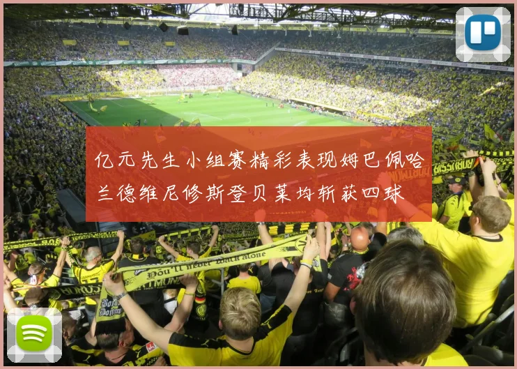 亿元先生小组赛精彩表现姆巴佩哈兰德维尼修斯登贝莱均斩获四球