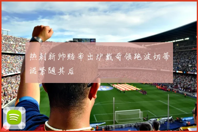热刺新帅赔率出炉戴奇领跑波切蒂诺紧随其后