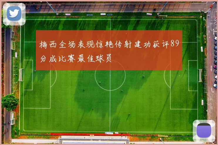 梅西全场表现惊艳传射建功获评89分成比赛最佳球员