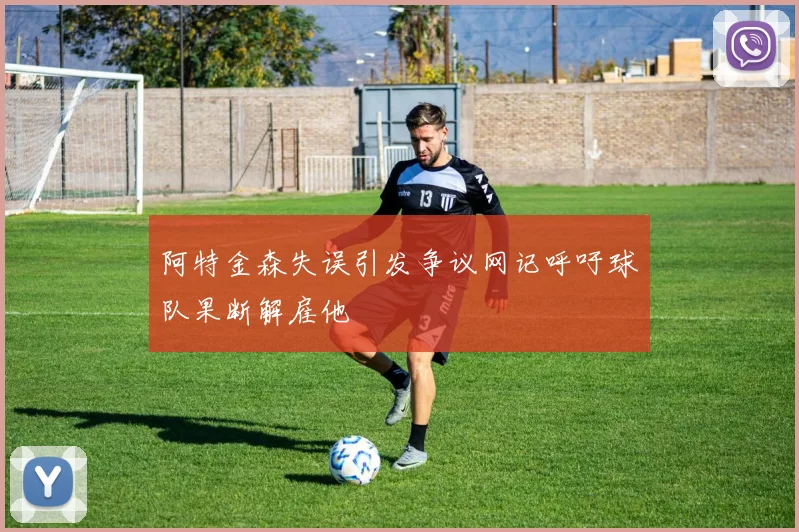 阿特金森失误引发争议网记呼吁球队果断解雇他
