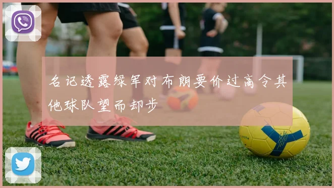 名记透露绿军对布朗要价过高令其他球队望而却步